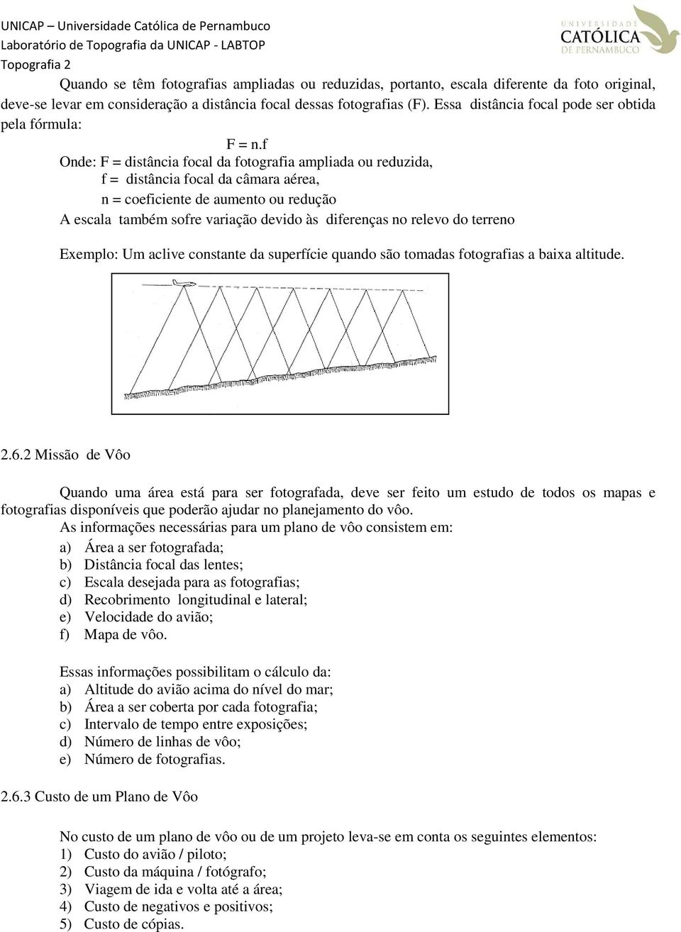 f Onde: F = distância focal da fotografia ampliada ou reduzida, f = distância focal da câmara aérea, n = coeficiente de aumento ou redução A escala também sofre variação devido às diferenças no