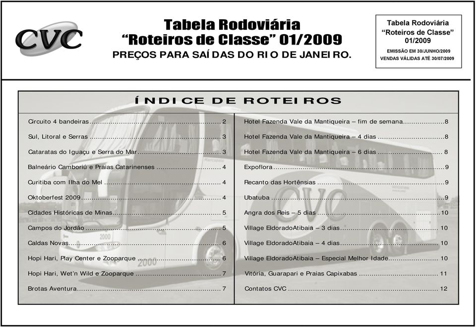 .. 3 Cataratas do Iguaçu e Serra do Mar... 3 Balneário Camboriú e Praias Catarinenses... 4 Curitiba com Ilha do Mel... 4 Oktoberfest 2009... 4 Cidades Históricas de Minas... 5 Campos do Jordão.