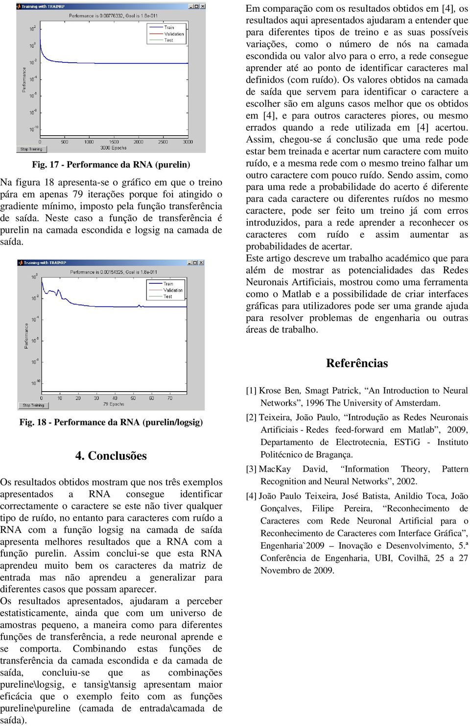 Em comparação com os resultados obtidos em [4], os resultados aqui apresentados ajudaram a entender que para diferentes tipos de treino e as suas possíveis variações, como o número de nós na camada