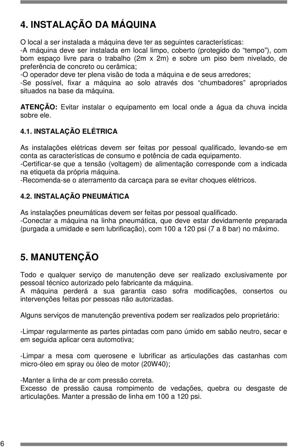 ao solo através dos chumbadores apropriados situados na base da máquina. ATENÇÃO: Evitar instalar o equipamento em local onde a água da chuva incida sobre ele. 4.1.