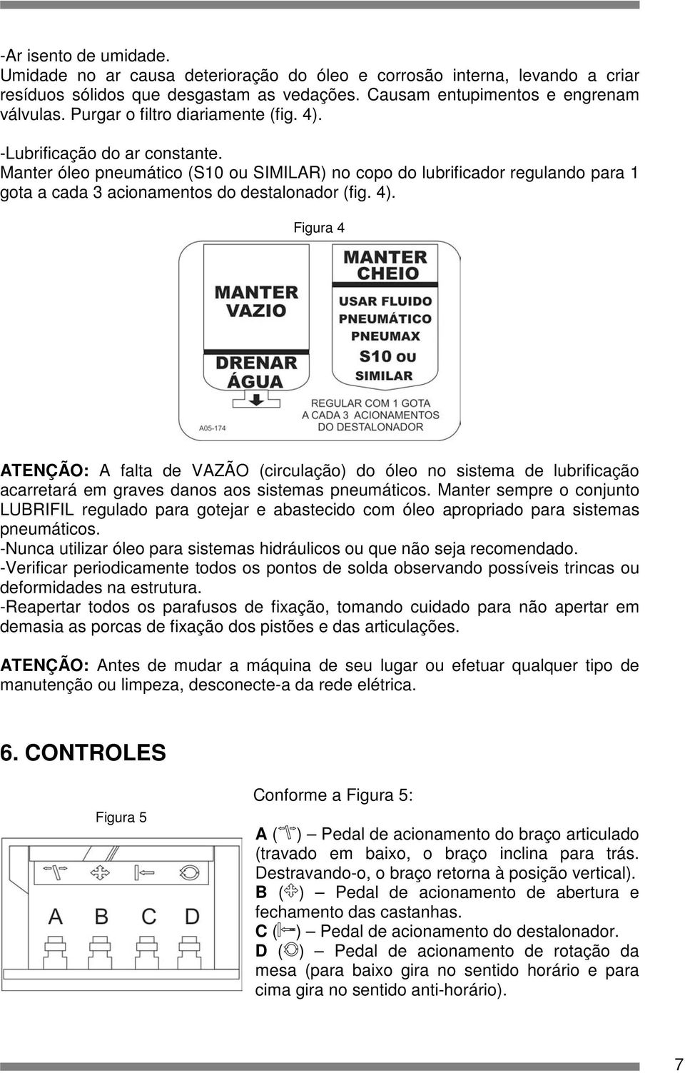 4). Figura 4 ATENÇÃO: A falta de VAZÃO (circulação) do óleo no sistema de lubrificação acarretará em graves danos aos sistemas pneumáticos.