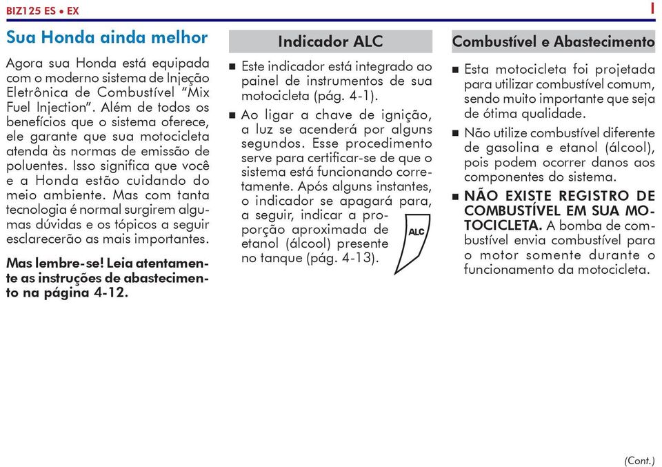 Mas com tanta tecnologia é normal surgirem algumas dúvidas e os tópicos a seguir esclarecerão as mais importantes. Mas lembre-se! Leia atentamente as instruções de abastecimento na página 4-12.