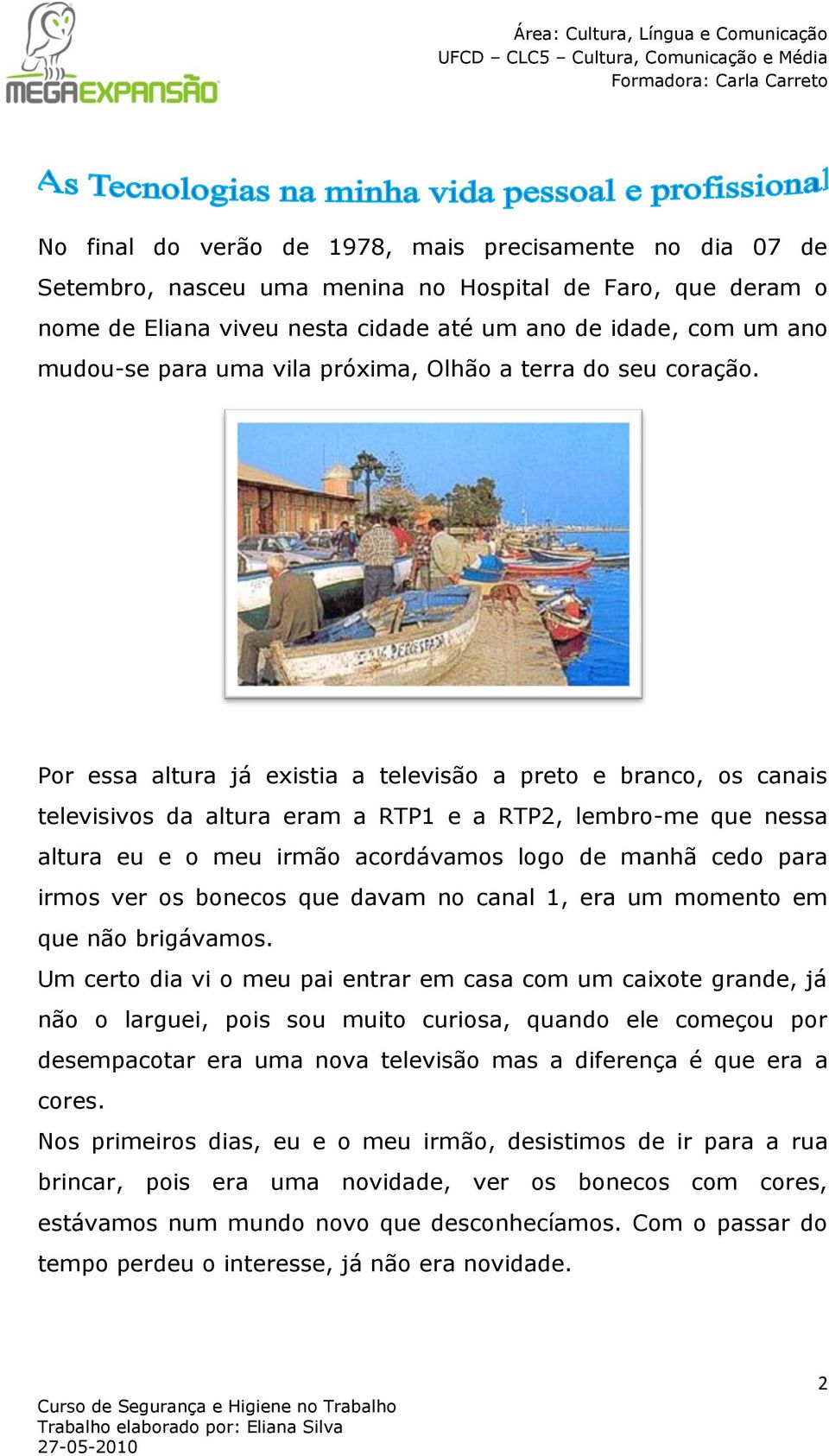 Por essa altura já existia a televisão a preto e branco, os canais televisivos da altura eram a RTP1 e a RTP2, lembro-me que nessa altura eu e o meu irmão acordávamos logo de manhã cedo para irmos