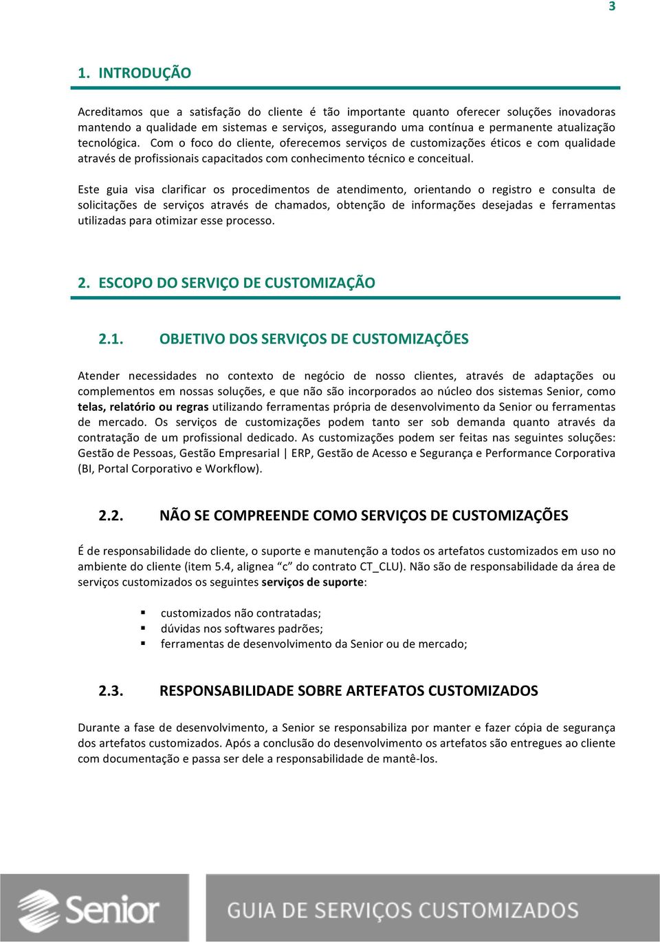 Este guia visa clarificar os procedimentos de atendimento, orientando o registro e consulta de solicitações de serviços através de chamados, obtenção de informações desejadas e ferramentas utilizadas