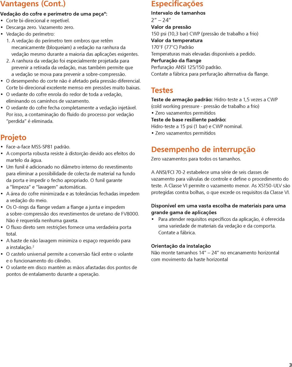 A ranhura da vedação foi especialmente projetada para prevenir a retirada da vedação, mas também permite que a vedação se mova para prevenir a sobre-compressão.