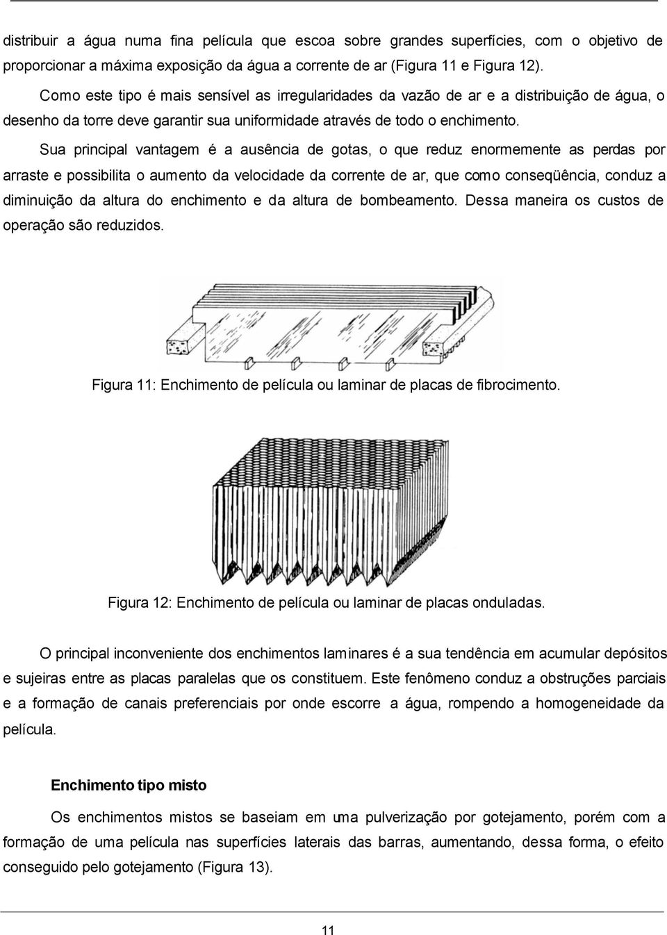 Sua principal vantagem é a ausência de gotas, o que reduz enormemente as perdas por arraste e possibilita o aumento da velocidade da corrente de ar, que como conseqüência, conduz a diminuição da