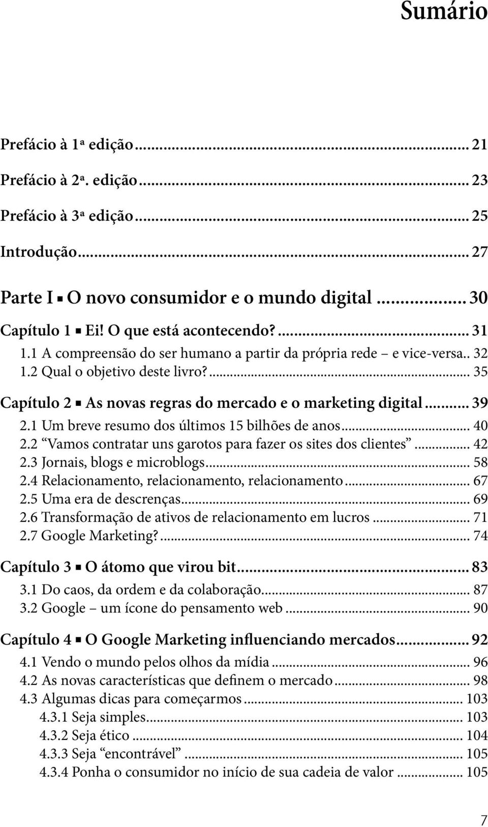 1 Um breve resumo dos últimos 15 bilhões de anos... 40 2.2 Vamos contratar uns garotos para fazer os sites dos clientes... 42 2.3 Jornais, blogs e microblogs... 58 2.