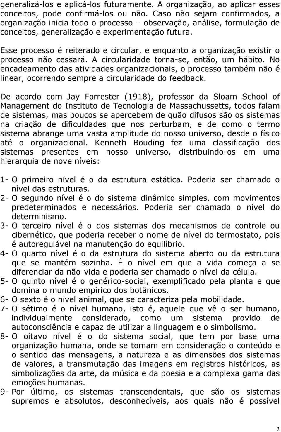 Esse processo é reiterado e circular, e enquanto a organização existir o processo não cessará. A circularidade torna-se, então, um hábito.