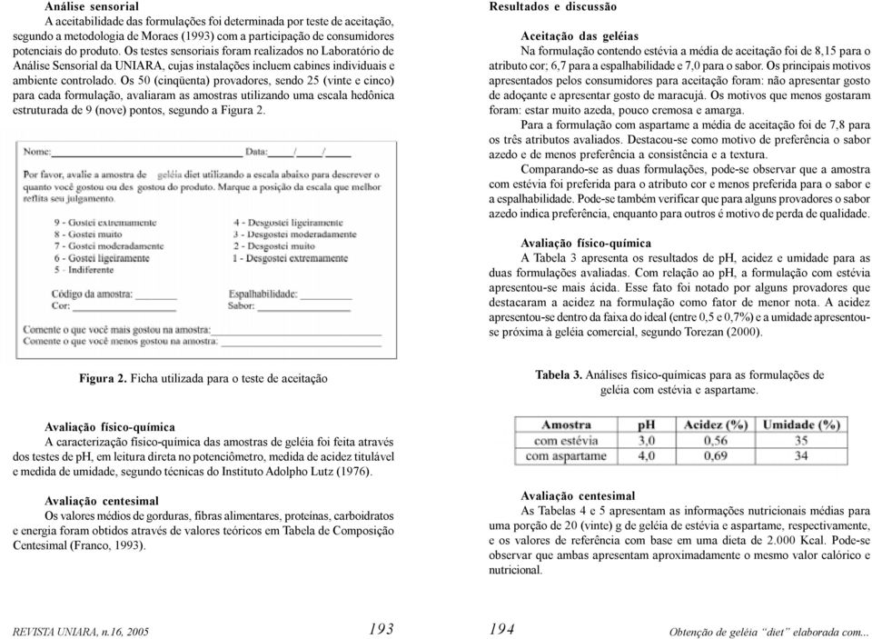 Os 50 (cinqüenta) provadores, sendo 25 (vinte e cinco) para cada formulação, avaliaram as amostras utilizando uma escala hedônica estruturada de 9 (nove) pontos, segundo a Figura 2.