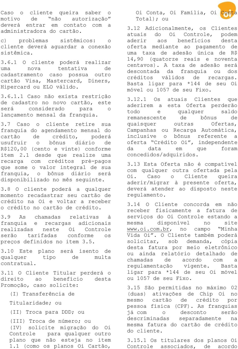 3.7 Caso o cliente retire sua franquia do agendamento mensal do cartão de crédito, poderá usufruir o bônus diário de R$120,00 (cento e vinte) conforme item 2.