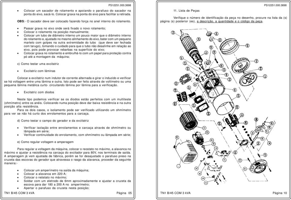 Lista de Peças Verifique o número de identificação da peça no desenho, procure na lista da (s) página (s) posterior (es), a descrição, a quantidade e o código da peça.