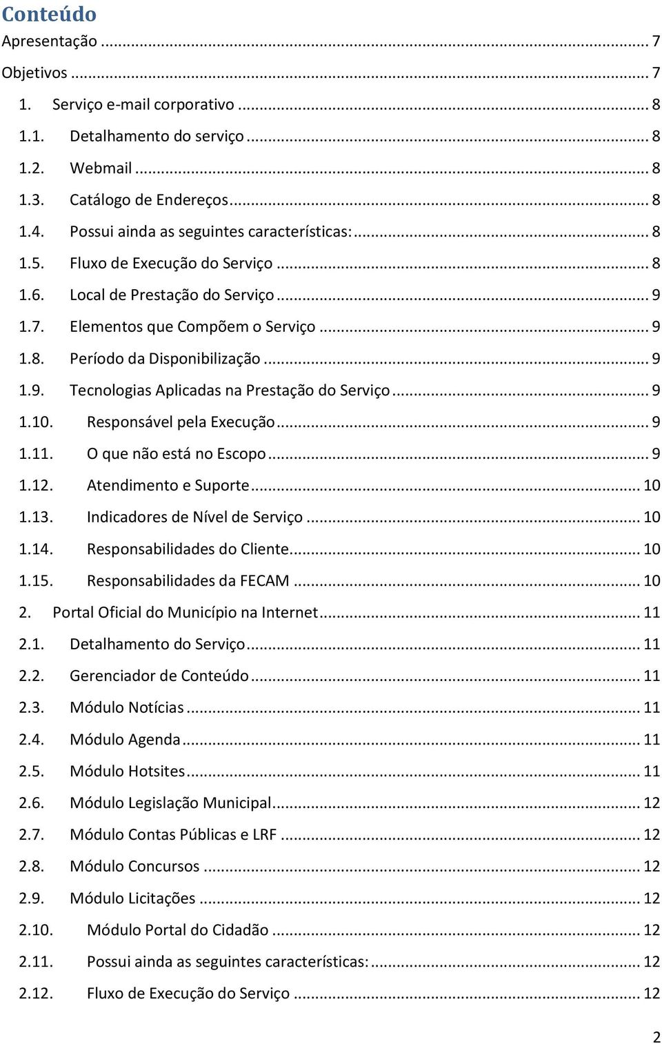 .. 9 1.9. Tecnologias Aplicadas na Prestação do Serviço... 9 1.10. Responsável pela Execução... 9 1.11. O que não está no Escopo... 9 1.12. Atendimento e Suporte... 10 1.13.