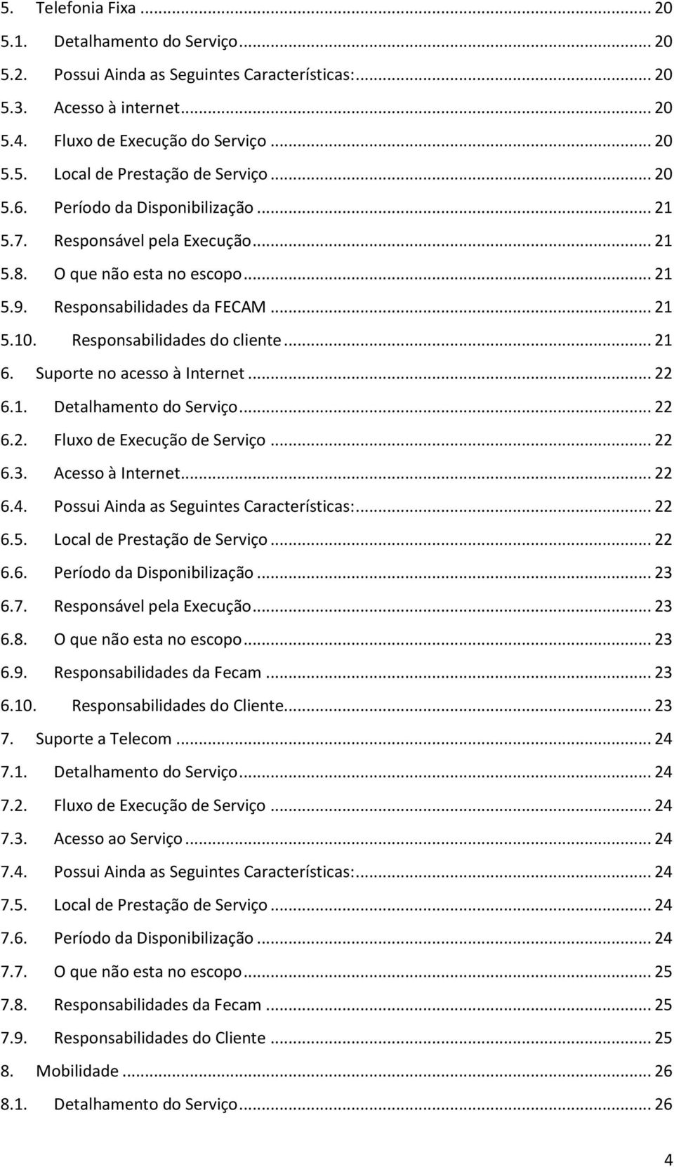 Suporte no acesso à Internet... 22 6.1. Detalhamento do Serviço... 22 6.2. Fluxo de Execução de Serviço... 22 6.3. Acesso à Internet... 22 6.4. Possui Ainda as Seguintes Características:... 22 6.5.