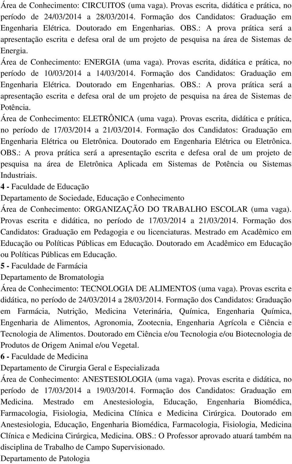 Provas escrita, didática e prática, no período de 10/03/2014 a 14/03/2014. Formação dos Candidatos: Graduação em Engenharia Elétrica. Doutorado em Engenharias. OBS.