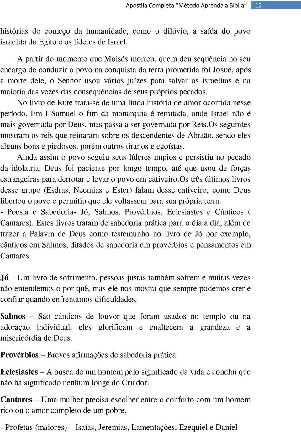 israelitas e na maioria das vezes das consequências de seus próprios pecados. No livro de Rute trata-se de uma linda história de amor ocorrida nesse período.