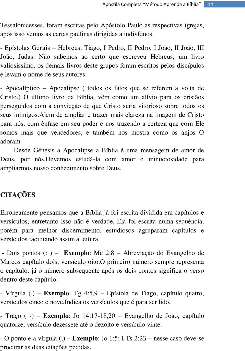 Não sabemos ao certo que escreveu Hebreus, um livro valiosíssimo, os demais livros deste grupos foram escritos pelos discípulos e levam o nome de seus autores.