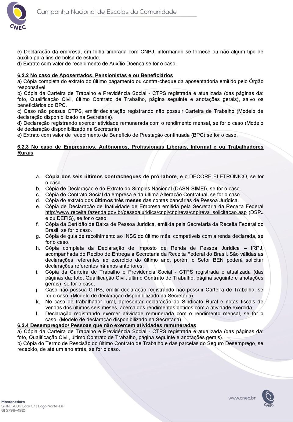 2 No caso de Aposentados, Pensionistas e ou Beneficiários a) Cópia completa do extrato do último pagamento ou contra-cheque da aposentadoria emitido pelo Órgão responsável.