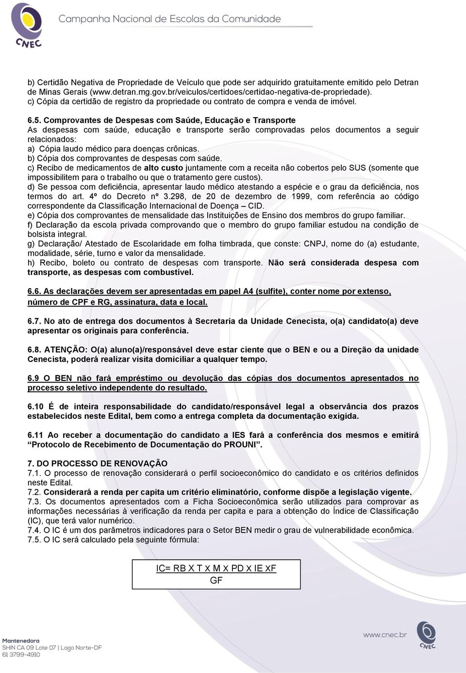 Comprovantes de Despesas com Saúde, Educação e Transporte As despesas com saúde, educação e transporte serão comprovadas pelos documentos a seguir relacionados: a) Cópia laudo médico para doenças