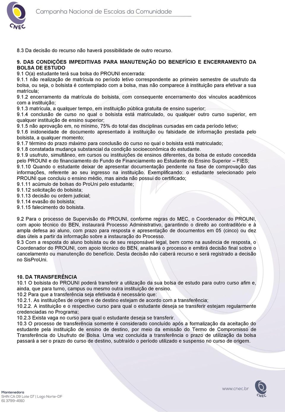 com a bolsa, mas não comparece à instituição para efetivar a sua matrícula; 9.1.2 encerramento da matrícula do bolsista, com consequente encerramento dos vínculos acadêmicos com a instituição; 9.1.3 matrícula, a qualquer tempo, em instituição pública gratuita de ensino superior; 9.