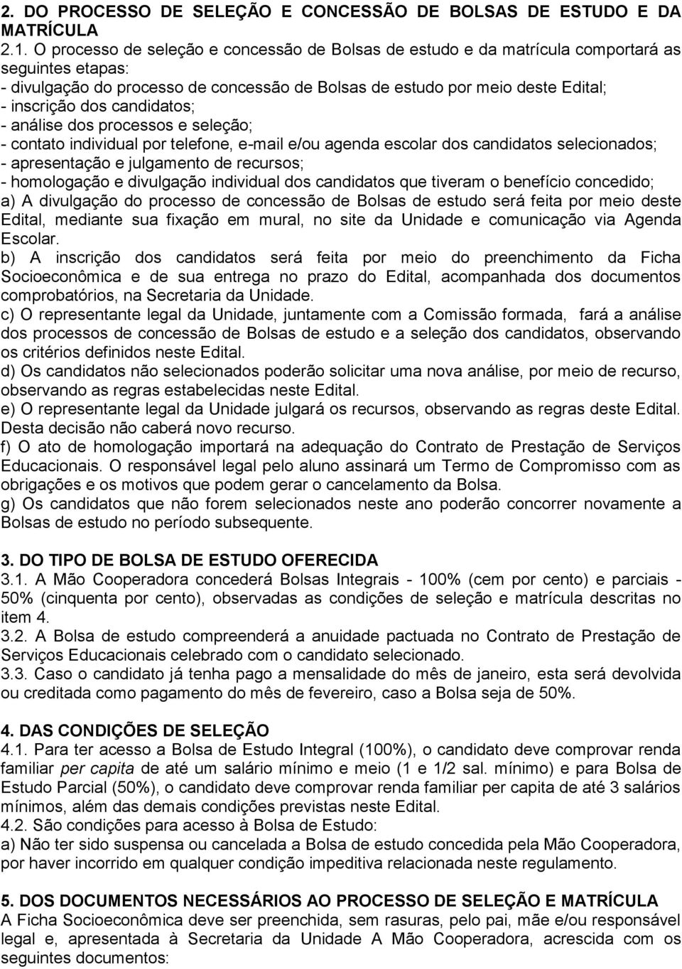 candidatos; - análise dos processos e seleção; - contato individual por telefone, e-mail e/ou agenda escolar dos candidatos selecionados; - apresentação e julgamento de recursos; - homologação e