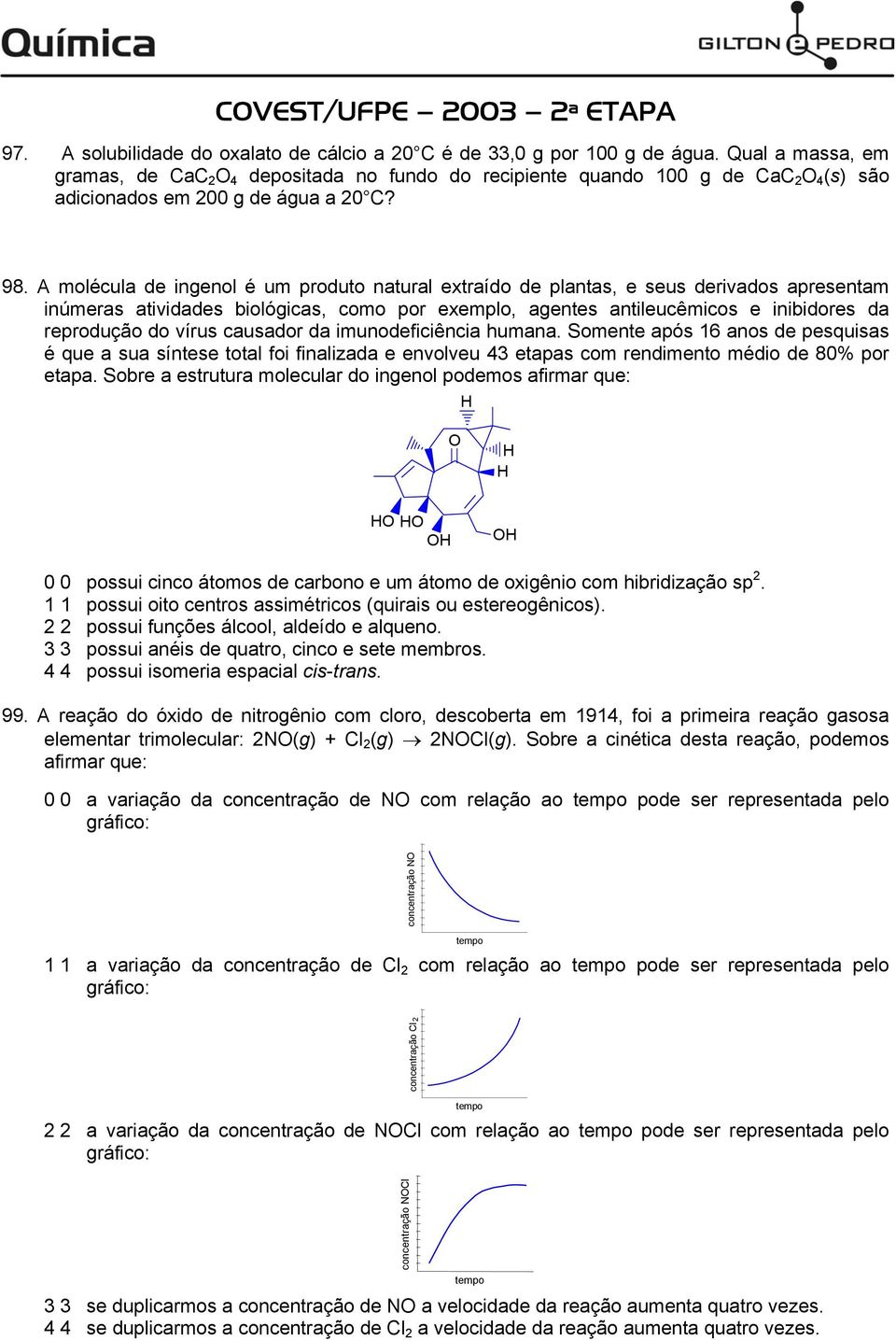 A molécula de ingenol é um produto natural extraído de plantas, e seus derivados apresentam inúmeras atividades biológicas, como por exemplo, agentes antileucêmicos e inibidores da reprodução do