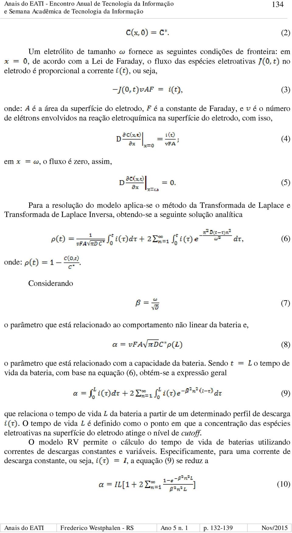 (5) Para a resolução do modelo aplica-se o método da Transformada de Laplace e Transformada de Laplace Inversa, obtendo-se a seguinte solução analítica, (6) onde: Considerando (7) o parâmetro que