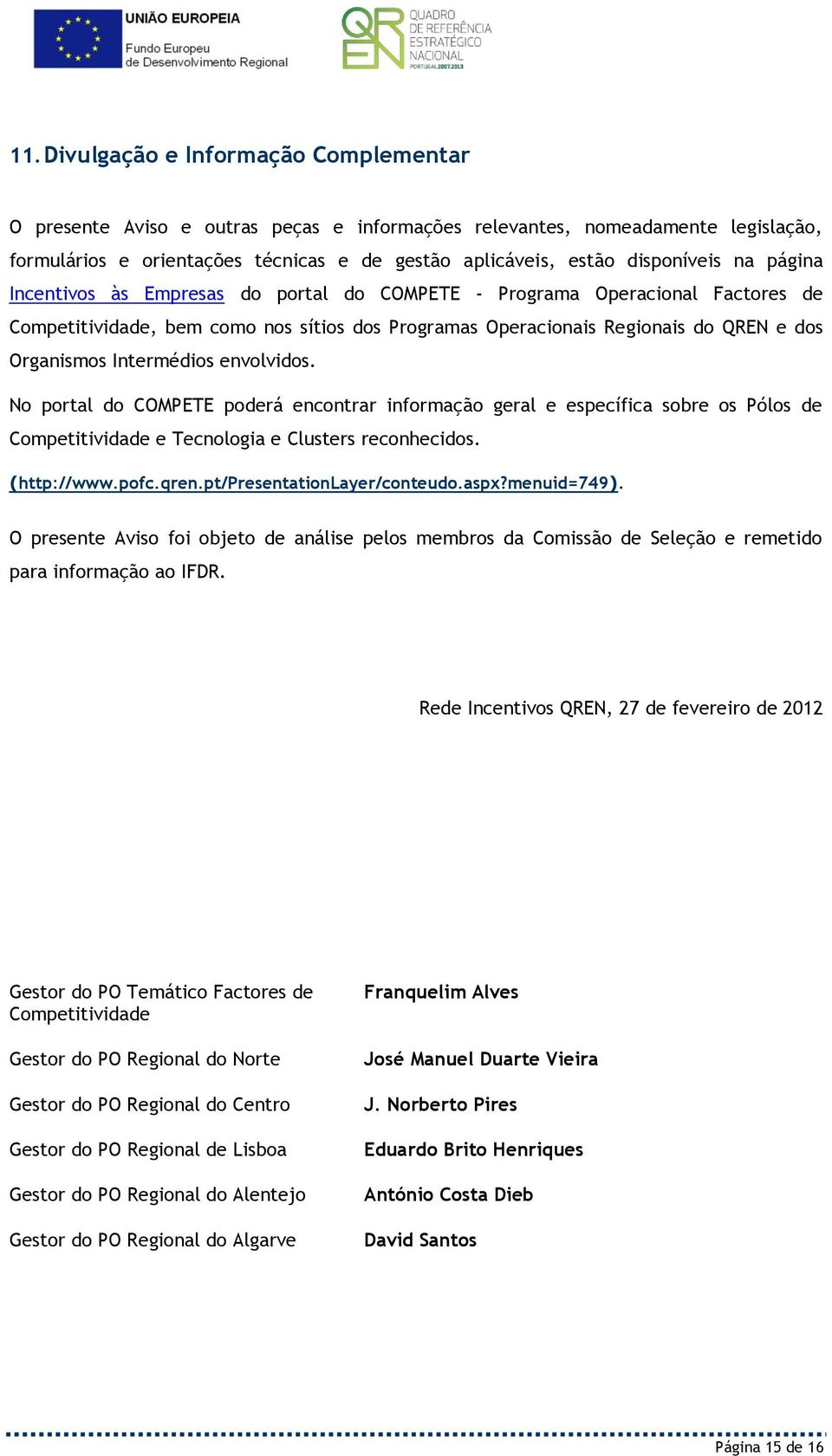 Intermédios envolvidos. No portal do COMPETE poderá encontrar informação geral e específica sobre os Pólos de Competitividade e Tecnologia e Clusters reconhecidos. (http://www.pofc.qren.