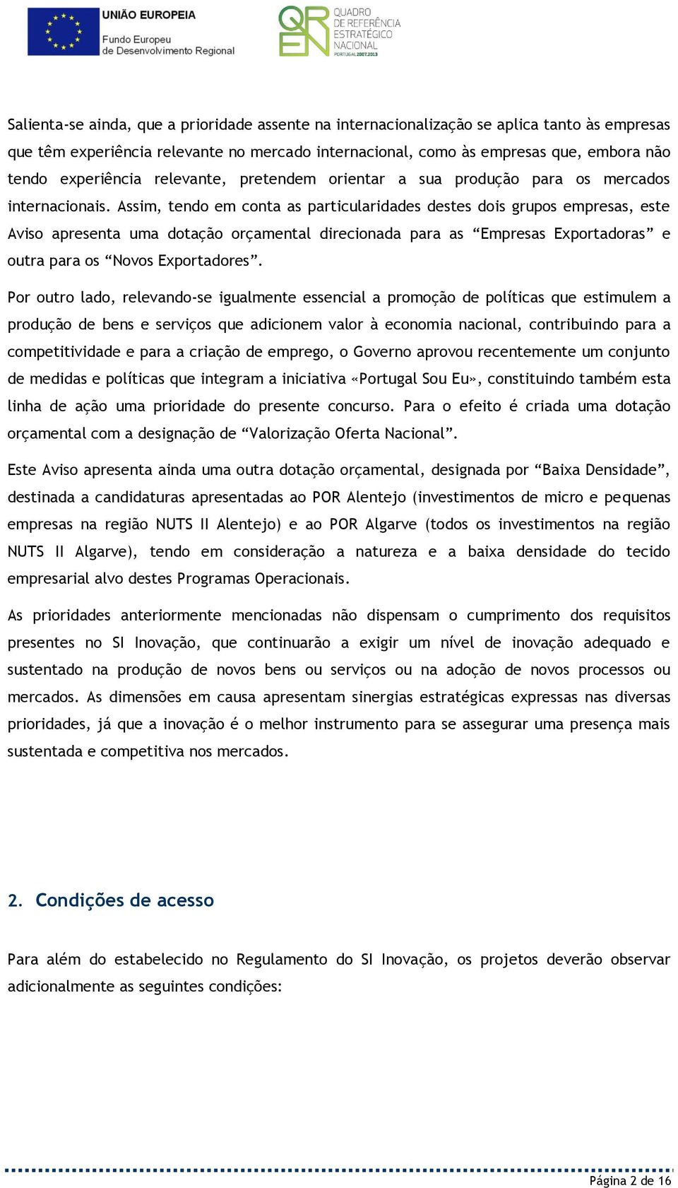 Assim, tendo em conta as particularidades destes dois grupos empresas, este Aviso apresenta uma dotação orçamental direcionada para as Empresas Exportadoras e outra para os Novos Exportadores.