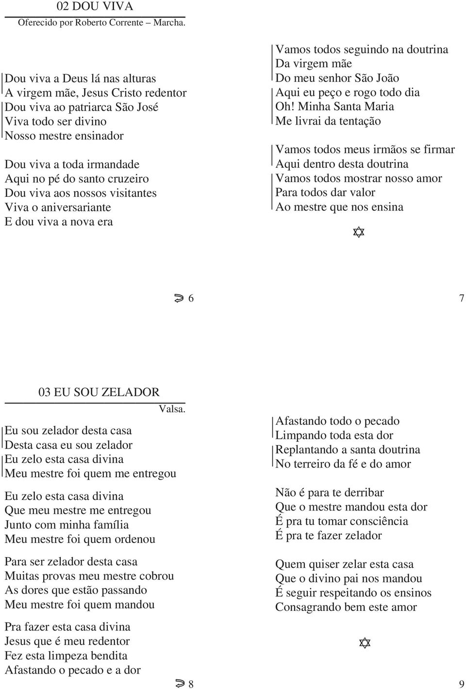 Dou viva aos nossos visitantes Viva o aniversariante E dou viva a nova era Vamos todos seguindo na doutrina Da virgem mãe Do meu senhor São João Aqui eu peço e rogo todo dia Oh!