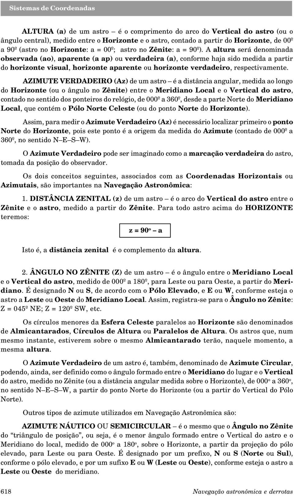 A altura será denominada observada (ao), aparente (a ap) ou verdadeira (a), conforme haja sido medida a partir do horizonte visual, horizonte aparente ou horizonte verdadeiro, respectivamente.