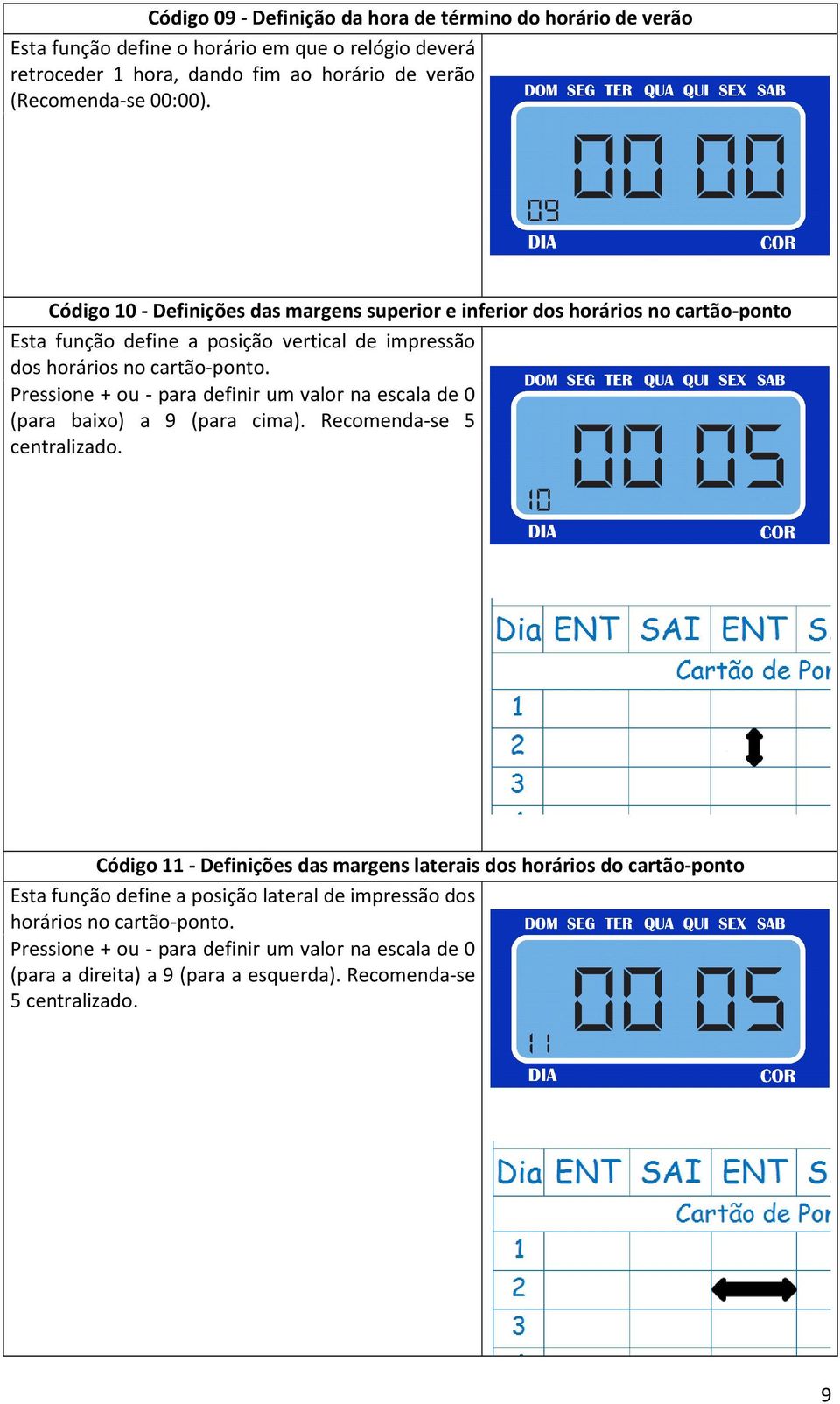 Pressione + ou - para definir um valor na escala de 0 (para baixo) a 9 (para cima). Recomenda-se 5 centralizado.