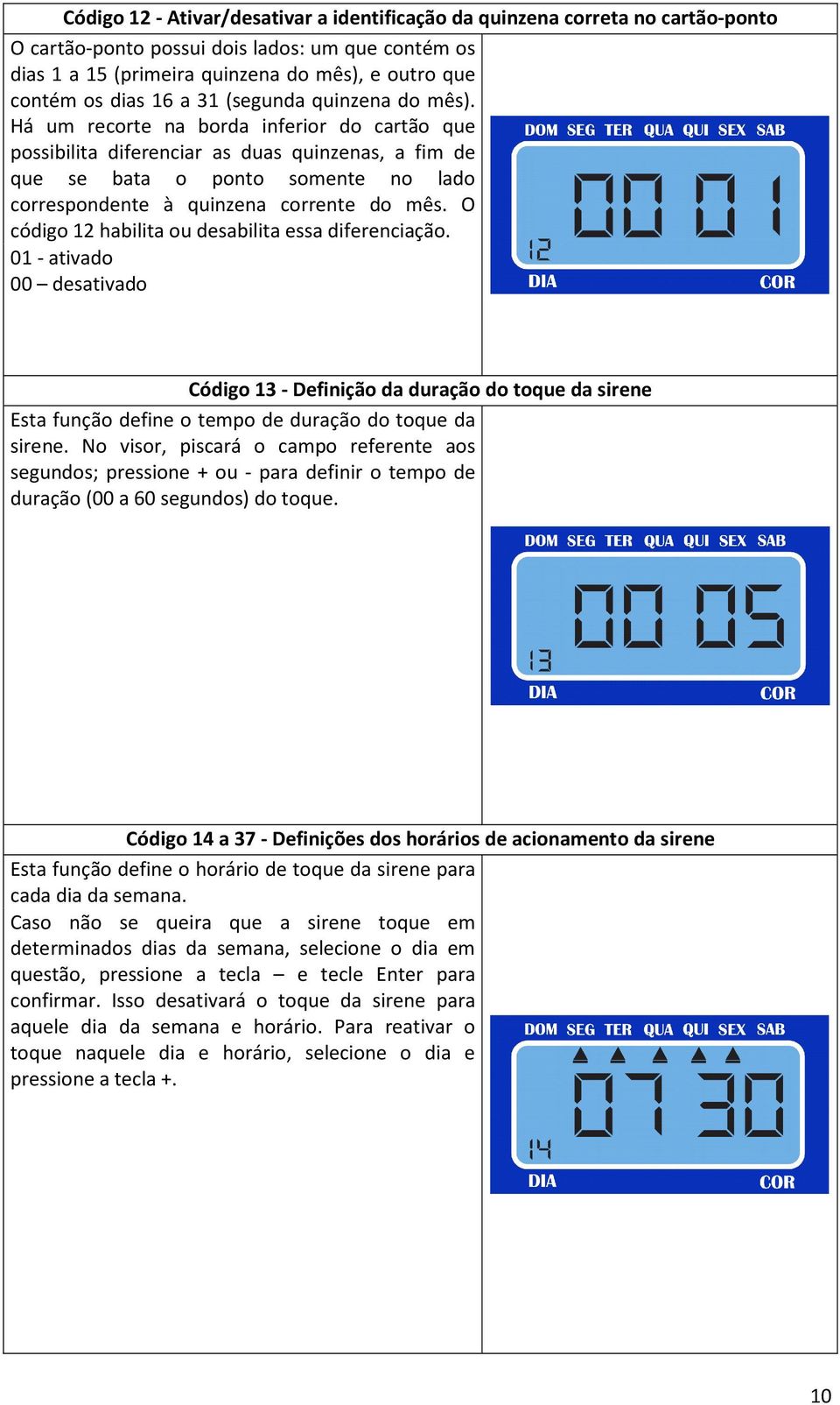 Há um recorte na borda inferior do cartão que possibilita diferenciar as duas quinzenas, a fim de que se bata o ponto somente no lado correspondente à quinzena corrente do mês.