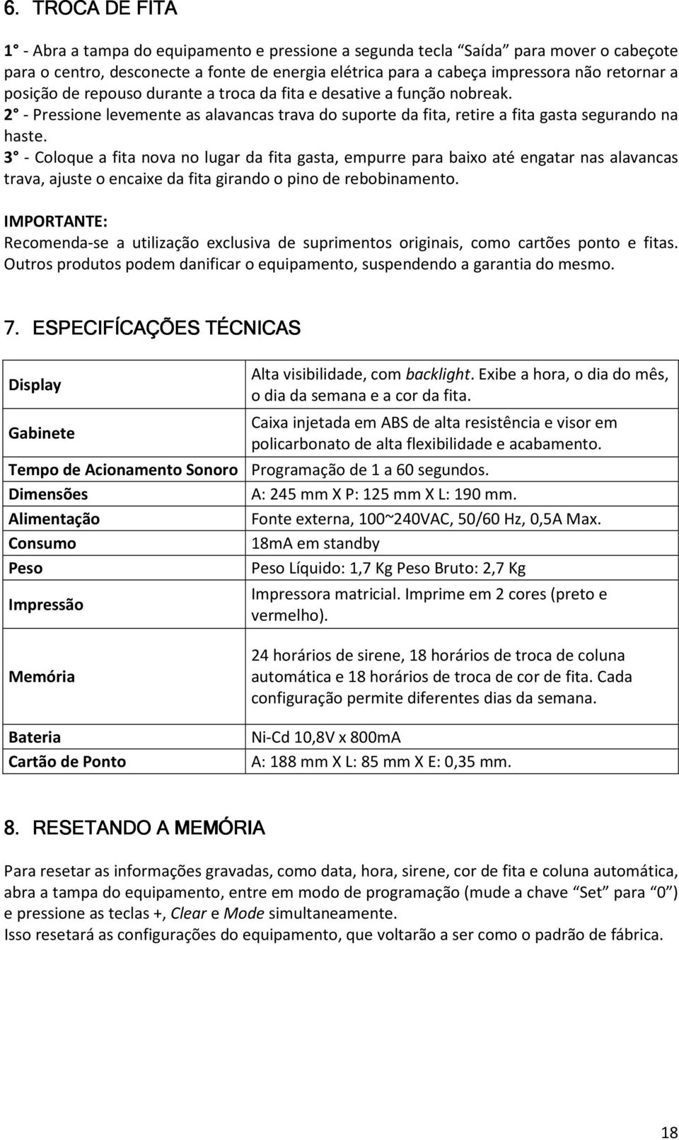 3 - Coloque a fita nova no lugar da fita gasta, empurre para baixo até engatar nas alavancas trava, ajuste o encaixe da fita girando o pino de rebobinamento.