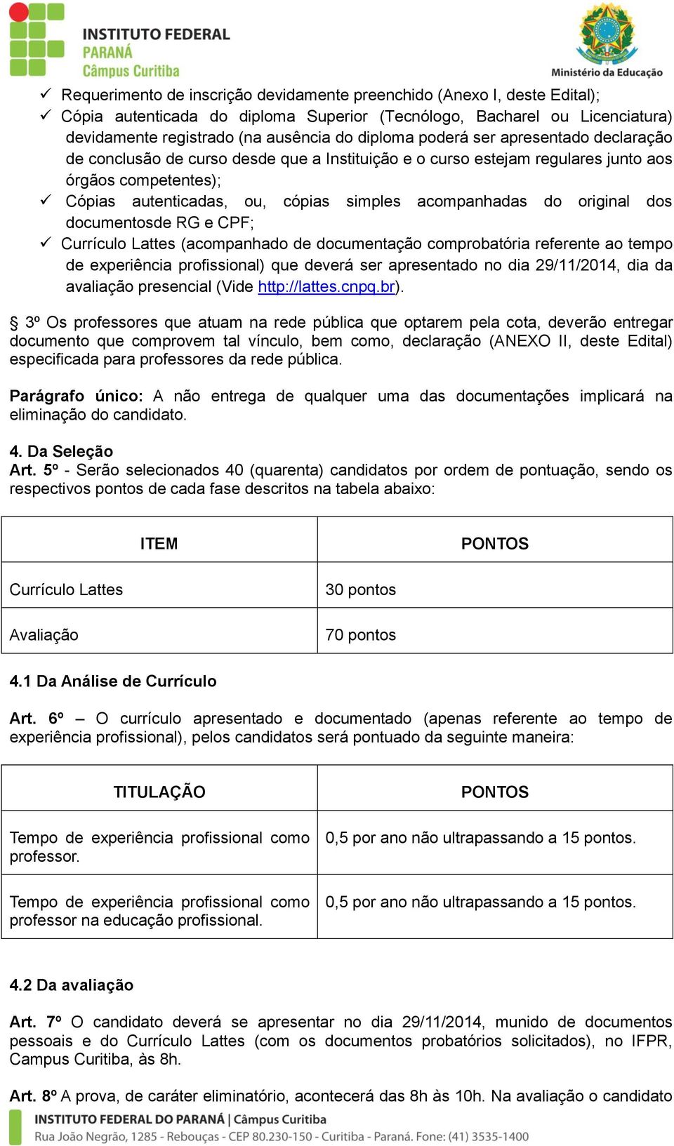 original dos documentosde RG e CPF; Currículo Lattes (acompanhado de documentação comprobatória referente ao tempo de experiência profissional) que deverá ser apresentado no dia 29/11/2014, dia da