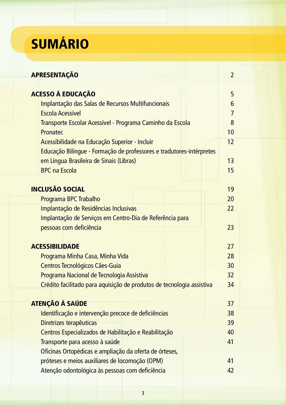 Programa BPC Trabalho 20 Implantação de Residências Inclusivas 22 Implantação de Serviços em Centro-Dia de Referência para pessoas com deficiência 23 Acessibilidade 27 Programa Minha Casa, Minha Vida