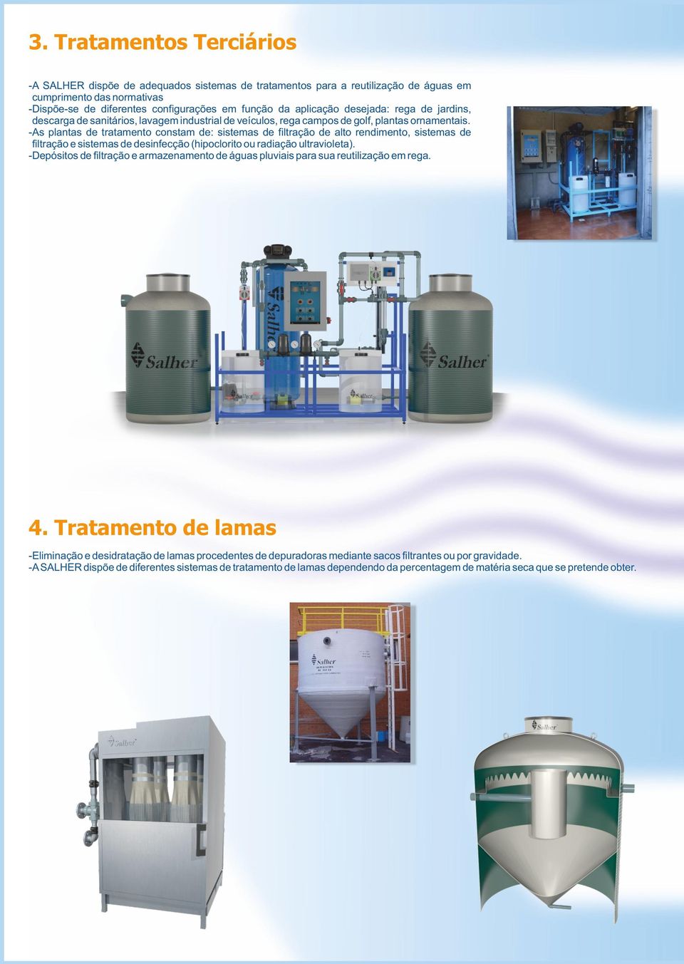 -As plantas de tratamento constam de: sistemas de filtração de alto rendimento, sistemas de filtração e sistemas de desinfecção (hipoclorito ou radiação ultravioleta).