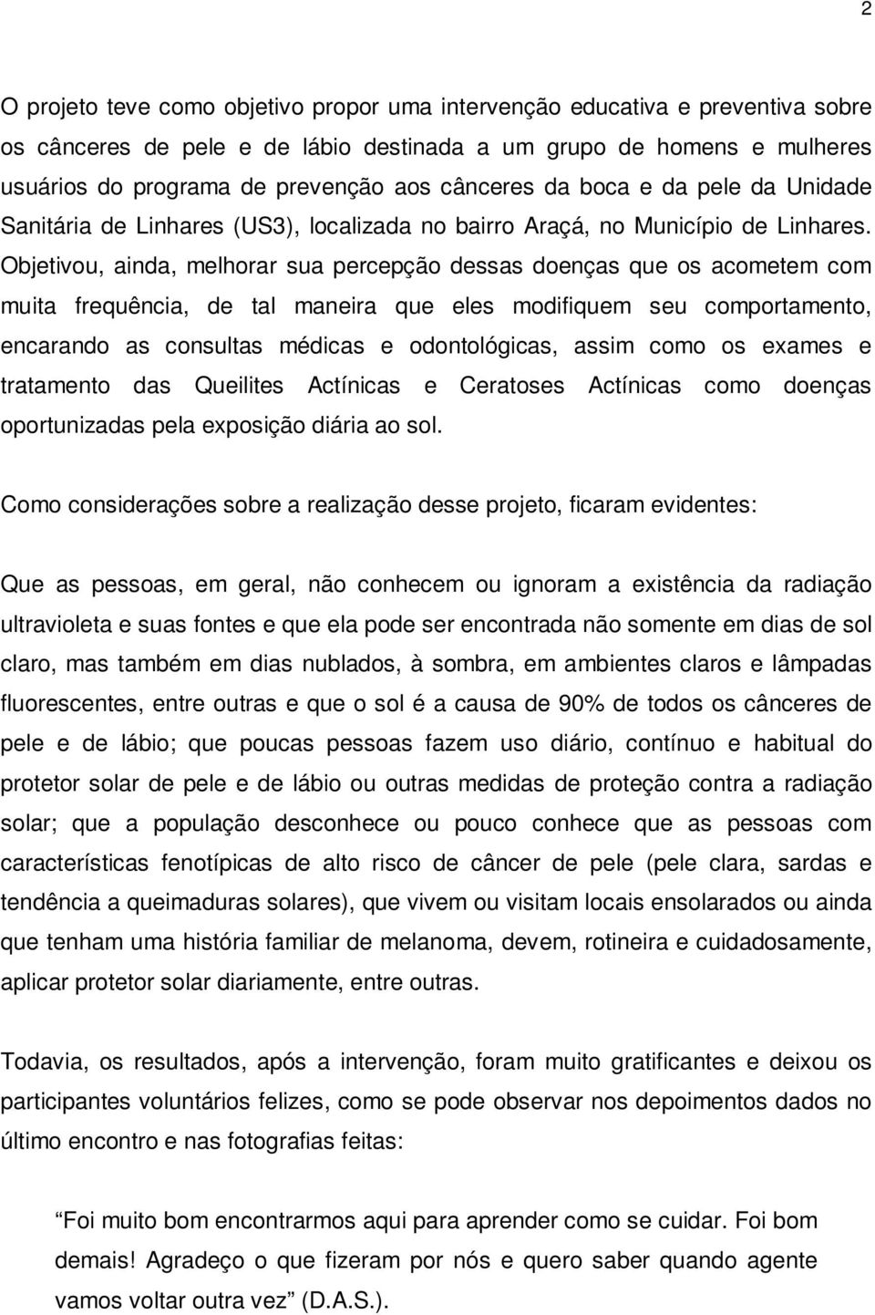 Objetivou, ainda, melhorar sua percepção dessas doenças que os acometem com muita frequência, de tal maneira que eles modifiquem seu comportamento, encarando as consultas médicas e odontológicas,