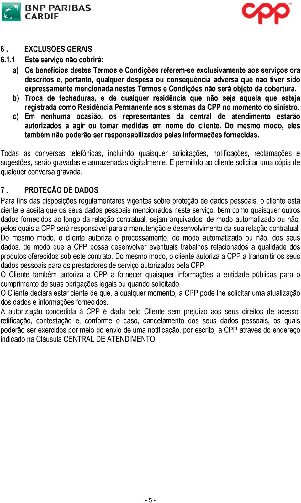 expressamente mencionada nestes Termos e Condições não será objeto da cobertura.