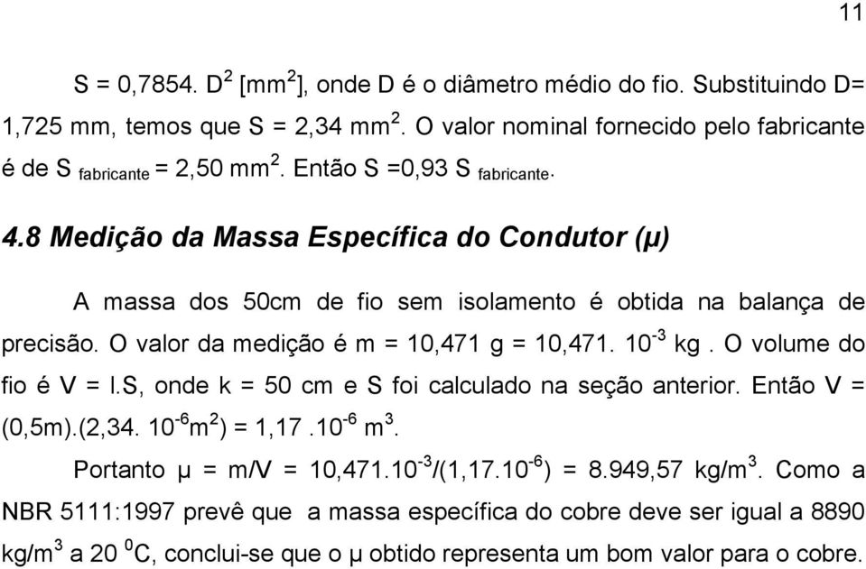 O valor da medição é m = 10,471 g = 10,471. 10-3 kg. O volume do fio é V = l.s, onde k = 50 cm e S foi calculado na seção anterior. Então V = (0,5m).(2,34. 10-6 m 2 ) = 1,17.10-6 m 3.