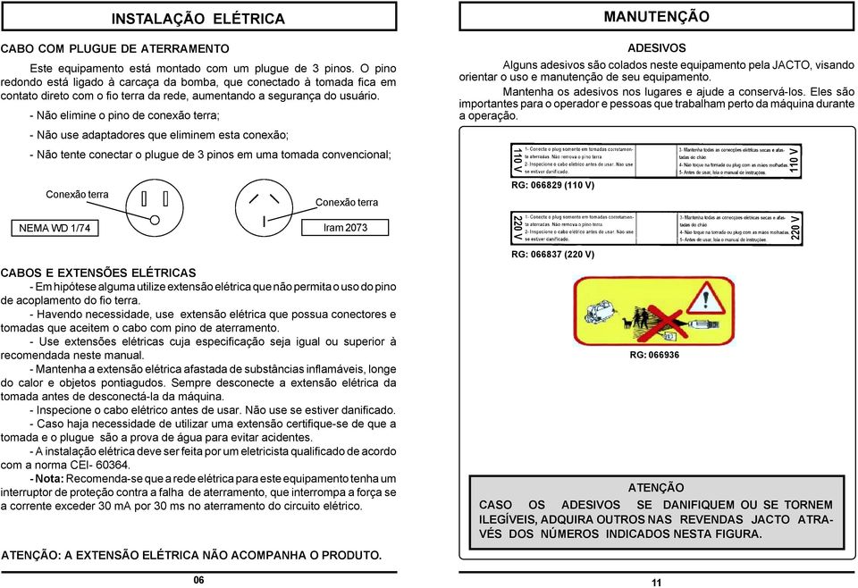 - Não elimine o pino de conexão terra; - Não use adaptadores que eliminem esta conexão; - Não tente conectar o plugue de 3 pinos em uma tomada convencional; MANUTENÇÃO ADESIVOS Alguns adesivos são