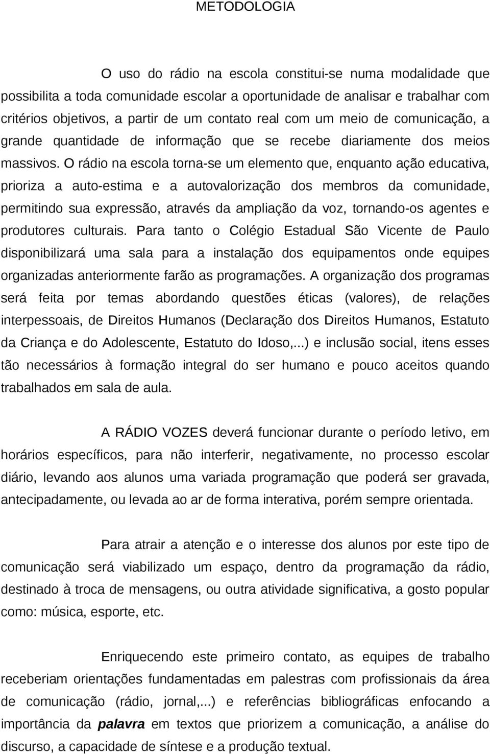 O rádio na escola torna-se um elemento que, enquanto ação educativa, prioriza a auto-estima e a autovalorização dos membros da comunidade, permitindo sua expressão, através da ampliação da voz,