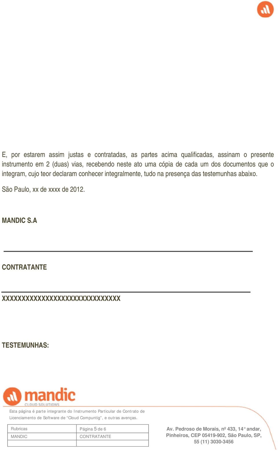 integram, cujo teor declaram conhecer integralmente, tudo na presença das testemunhas abaixo.