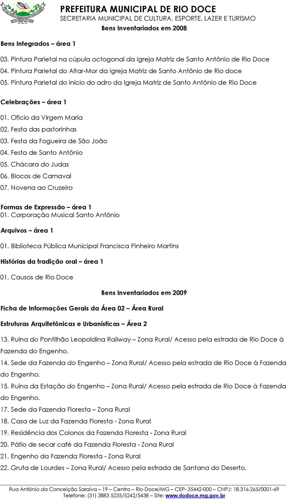 Ofício da Virgem Maria 02. Festa das pastorinhas 03. Festa da Fogueira de São João 04. Festa de Santo Antônio 05. Chácara do Judas 06. Blocos de Carnaval 07.