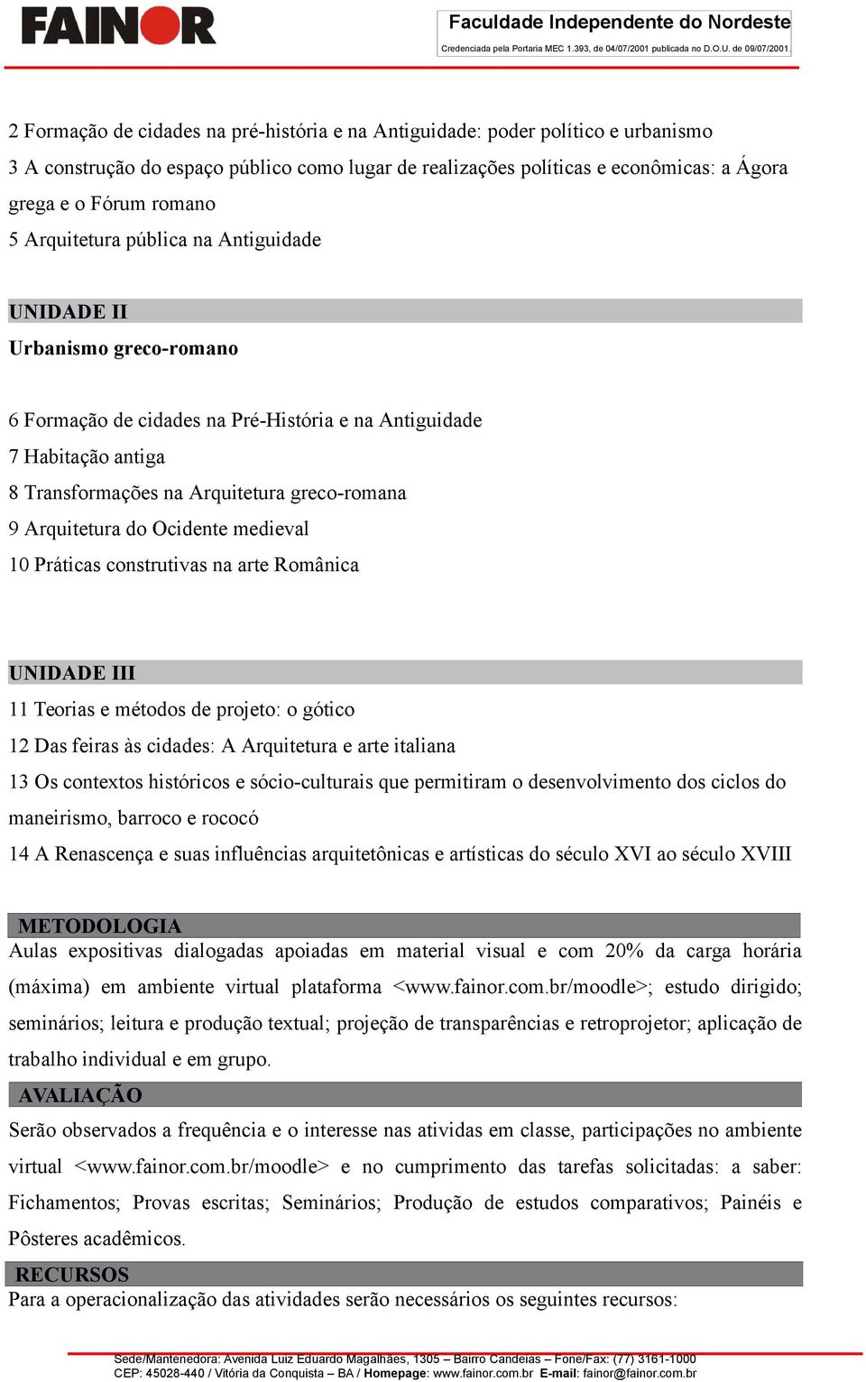 Arquitetura do Ocidente medieval 10 Práticas construtivas na arte Românica UNIDADE III 11 Teorias e métodos de projeto: o gótico 12 Das feiras às cidades: A Arquitetura e arte italiana 13 Os