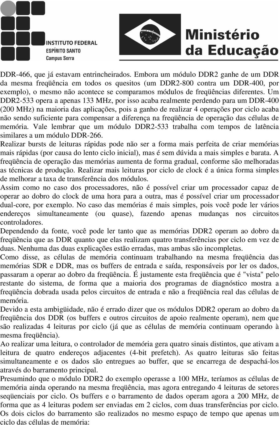 Um DDR2-533 opera a apenas 133 MHz, por isso acaba realmente perdendo para um DDR-400 (200 MHz) na maioria das aplicações, pois a ganho de realizar 4 operações por ciclo acaba não sendo suficiente