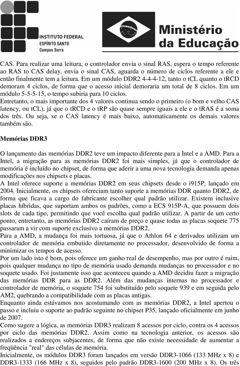 Entretanto, o mais importante dos 4 valores continua sendo o primeiro (o bom e velho CAS latency, ou tcl), já que o trcd e o trp são quase sempre iguais a ele e o tras é a soma dos três.