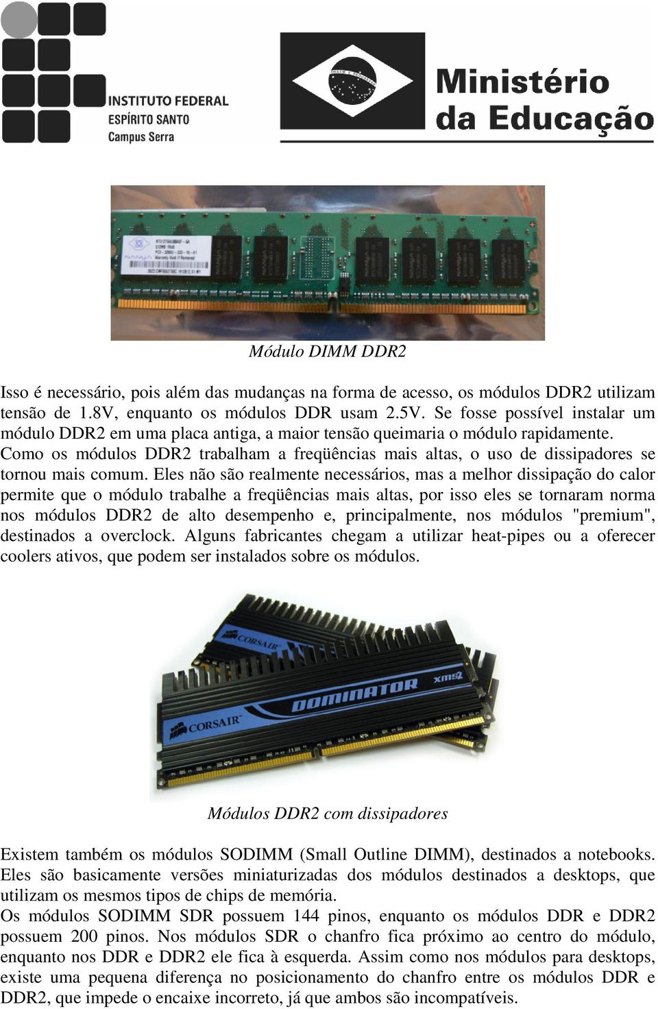 Como os módulos DDR2 trabalham a freqüências mais altas, o uso de dissipadores se tornou mais comum.
