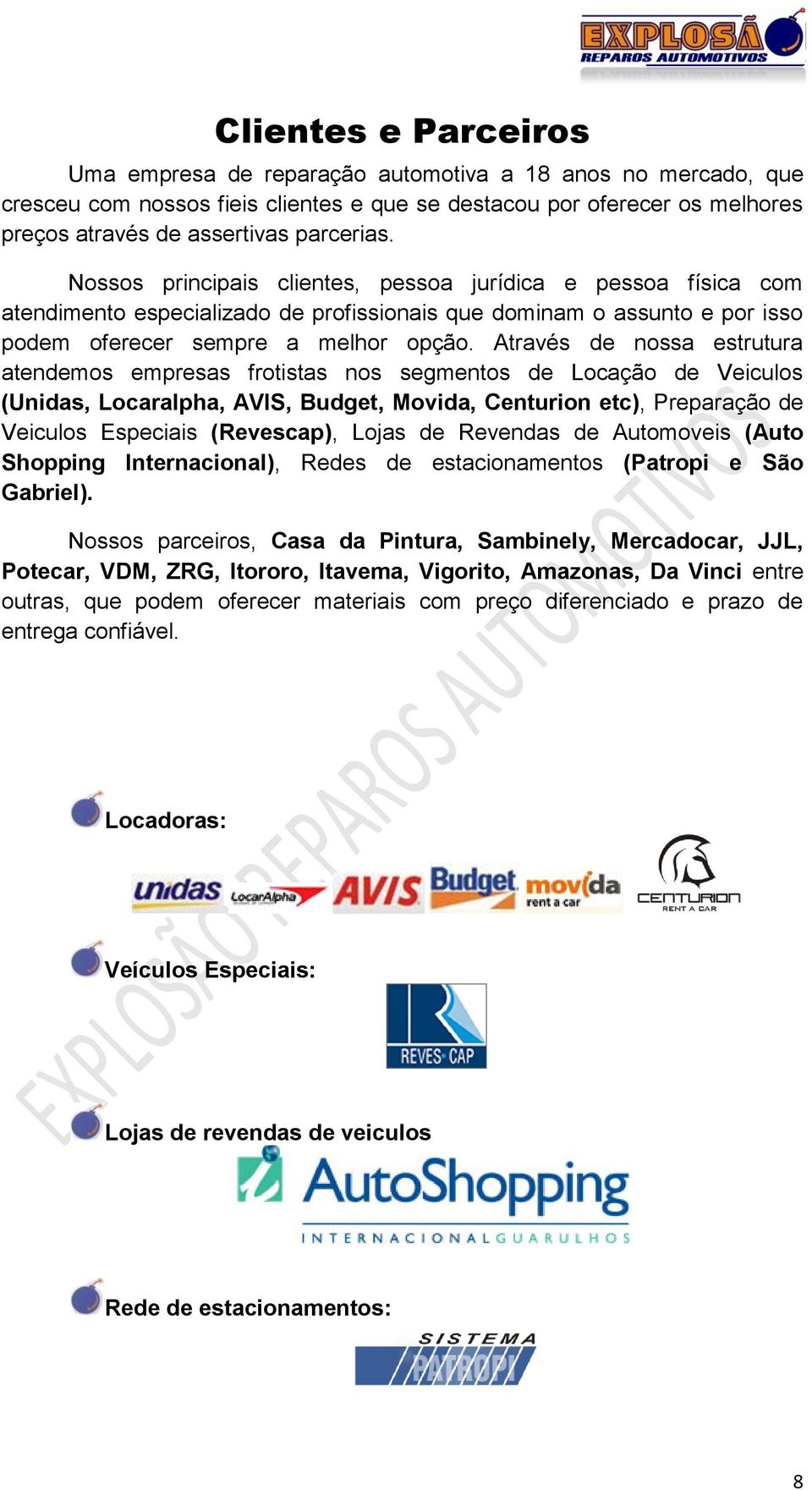 Através de nossa estrutura atendemos empresas frotistas nos segmentos de Locação de Veiculos (Unidas, Locaralpha, AVIS, Budget, Movida, Centurion etc), Preparação de Veiculos Especiais (Revescap),