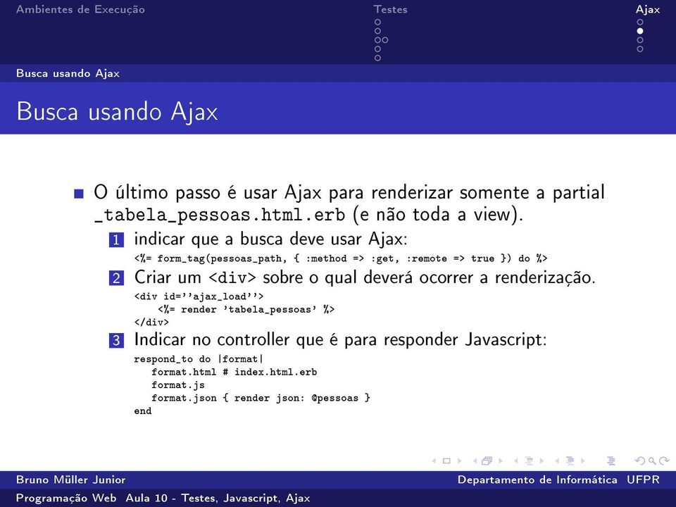 1 indicar que a busca deve usar Ajax: <%= form_tag(pessoas_path, { :method => :get, :remote => true }) do %> 2 Criar um <div> sobre