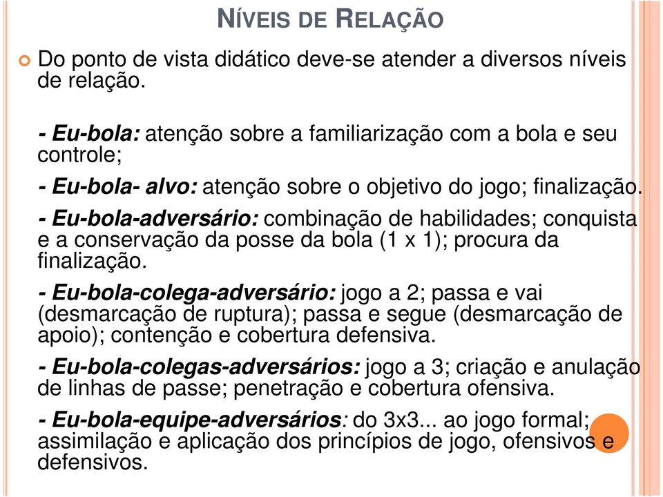 - Eu-bola-adversário: combinação de habilidades; conquista e a conservação da posse da bola (1 x 1); procura da finalização.